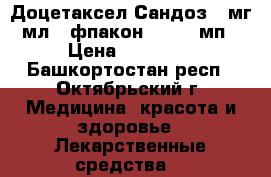 Доцетаксел Сандоз 10мг/мл  1фпакон  160/16мп › Цена ­ 10 000 - Башкортостан респ., Октябрьский г. Медицина, красота и здоровье » Лекарственные средства   